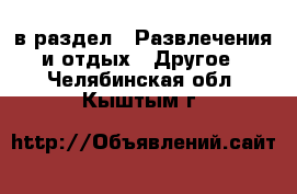  в раздел : Развлечения и отдых » Другое . Челябинская обл.,Кыштым г.